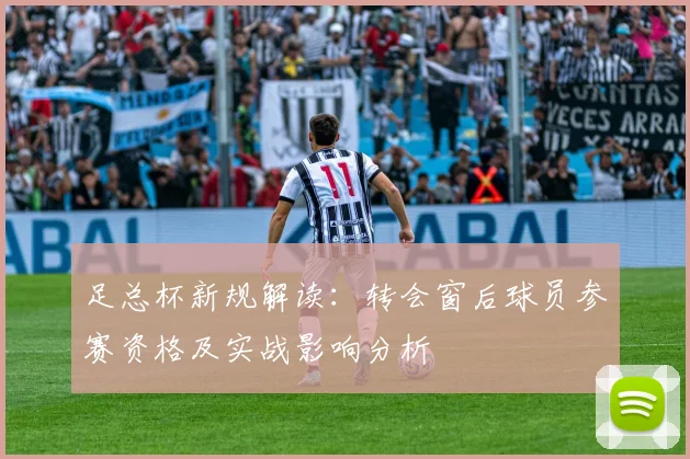 足总杯新规解读：转会窗后球员参赛资格及实战影响分析
