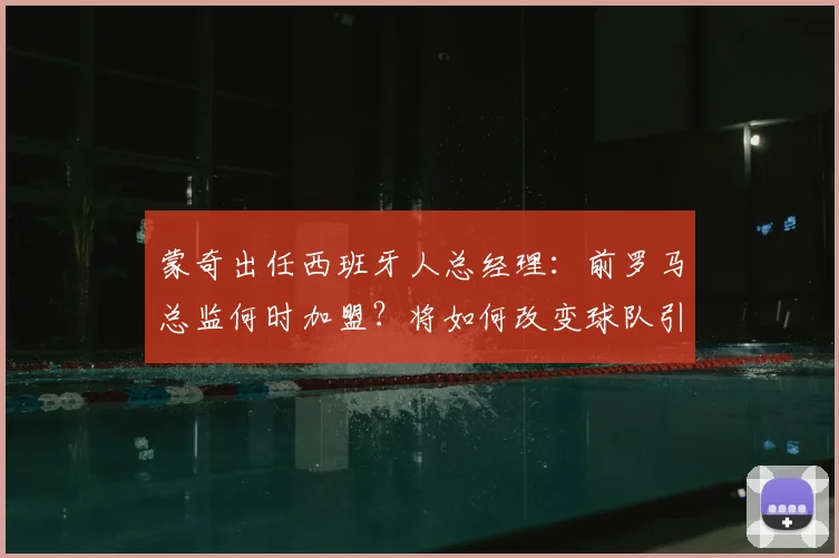 蒙奇出任西班牙人总经理:前罗马总监何时加盟?将如何改变球队引援策略?