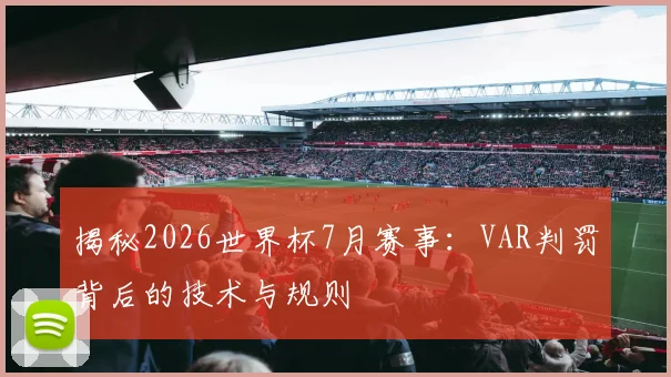 揭秘2026世界杯7月赛事：VAR判罚背后的技术与规则