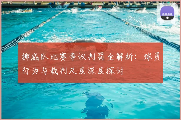 挪威队比赛争议判罚全解析：球员行为与裁判尺度深度探讨