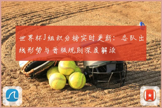 世界杯J组积分榜实时更新:各队出线形势与晋级规则深度解读